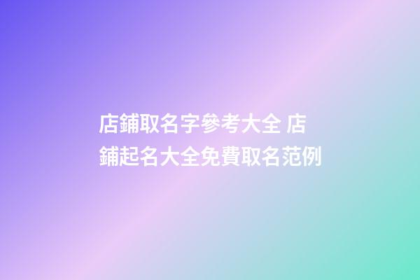 店鋪取名字參考大全 店鋪起名大全免費取名范例